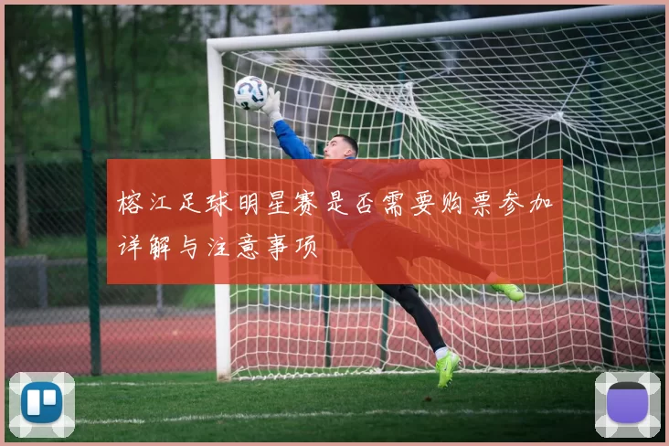 榕江足球明星赛是否需要购票参加详解与注意事项