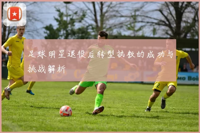 足球明星退役后转型执教的成功与挑战解析