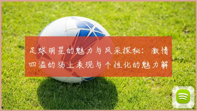 足球明星的魅力与风采探秘：激情四溢的场上表现与个性化的魅力解析