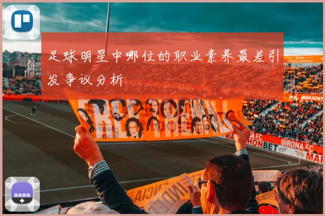 足球明星中哪位的职业素养最差引发争议分析