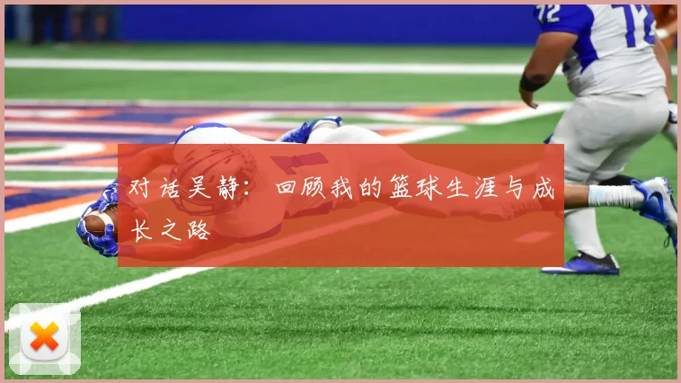 对话吴静：回顾我的篮球生涯与成长之路