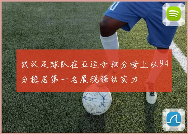武汉足球队在亚运会积分榜上以94分稳居第一名展现强劲实力