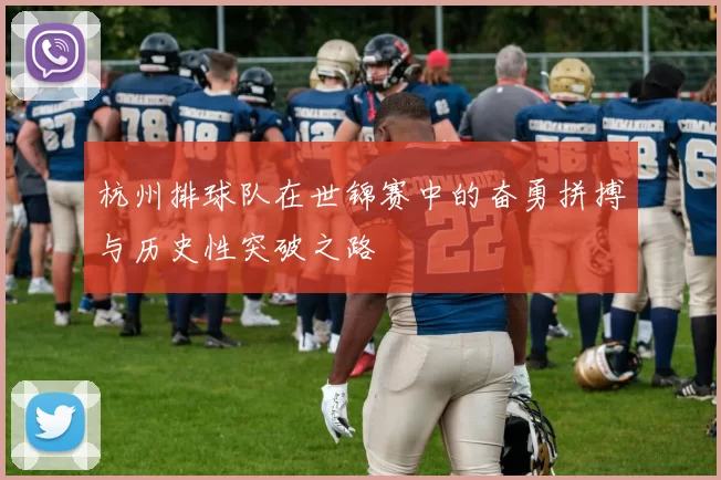 杭州排球队在世锦赛中的奋勇拼搏与历史性突破之路