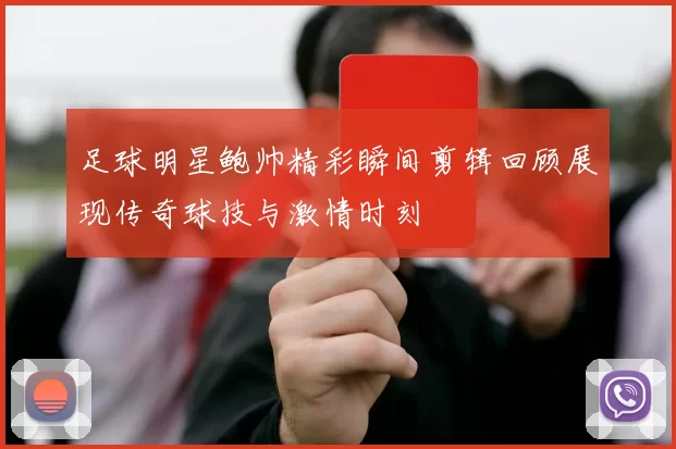 足球明星鲍帅精彩瞬间剪辑回顾展现传奇球技与激情时刻