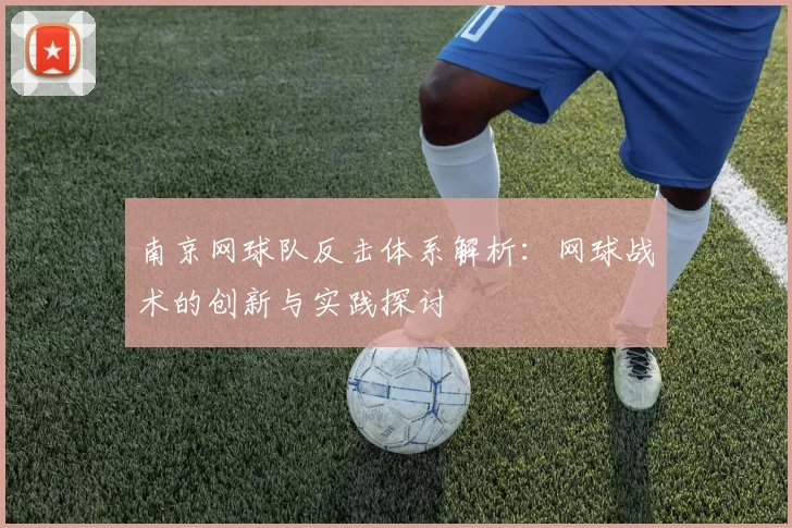 南京网球队反击体系解析：网球战术的创新与实践探讨