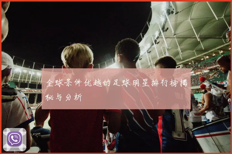 全球条件优越的足球明星排行榜揭秘与分析