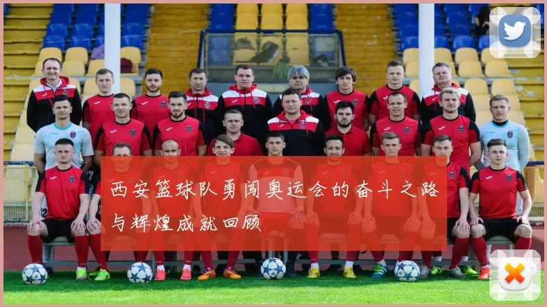 西安篮球队勇闯奥运会的奋斗之路与辉煌成就回顾
