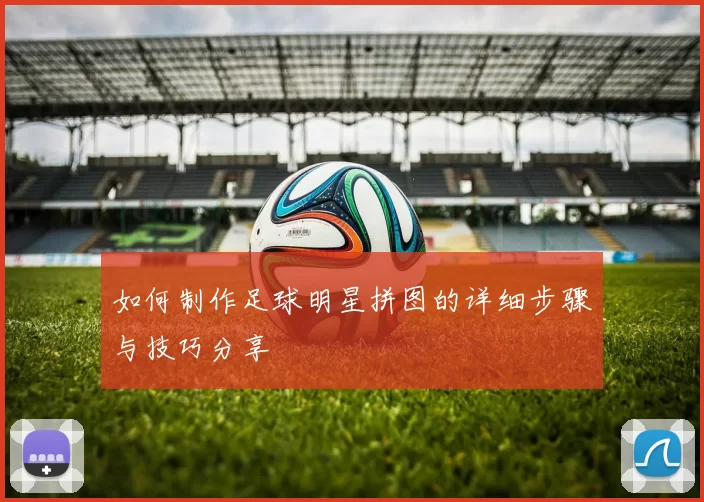 如何制作足球明星拼图的详细步骤与技巧分享